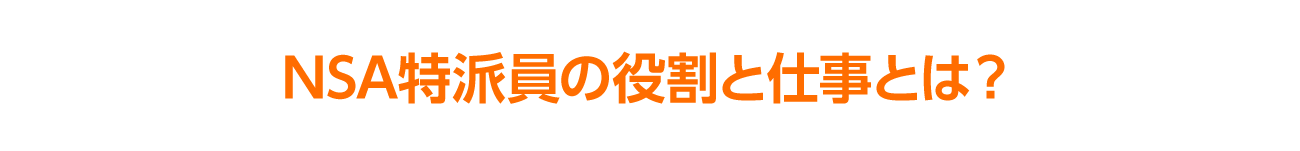 NSA特派員の役割と仕事とは？